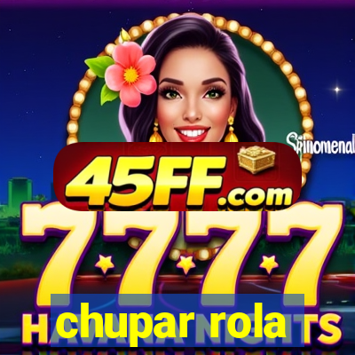 chupar rola